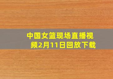 中国女篮现场直播视频2月11日回放下载