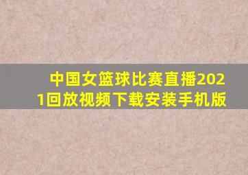 中国女篮球比赛直播2021回放视频下载安装手机版