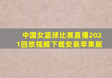 中国女篮球比赛直播2021回放视频下载安装苹果版