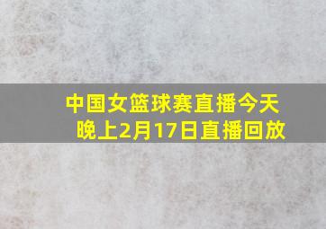 中国女篮球赛直播今天晚上2月17日直播回放