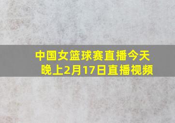 中国女篮球赛直播今天晚上2月17日直播视频