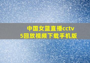 中国女篮直播cctv5回放视频下载手机版