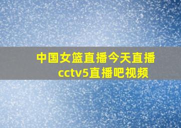 中国女篮直播今天直播cctv5直播吧视频