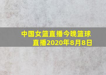 中国女篮直播今晚篮球直播2020年8月8日