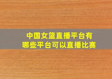 中国女篮直播平台有哪些平台可以直播比赛