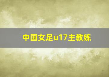 中国女足u17主教练