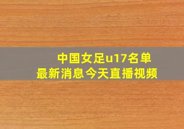 中国女足u17名单最新消息今天直播视频