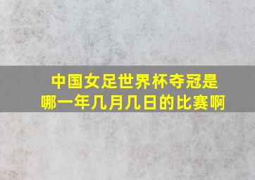 中国女足世界杯夺冠是哪一年几月几日的比赛啊