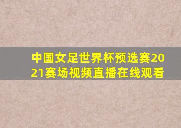 中国女足世界杯预选赛2021赛场视频直播在线观看