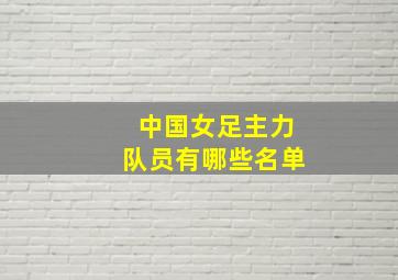 中国女足主力队员有哪些名单