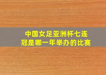 中国女足亚洲杯七连冠是哪一年举办的比赛