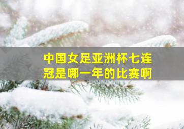 中国女足亚洲杯七连冠是哪一年的比赛啊