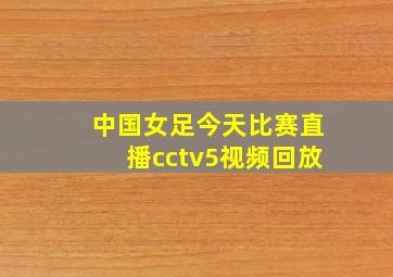 中国女足今天比赛直播cctv5视频回放