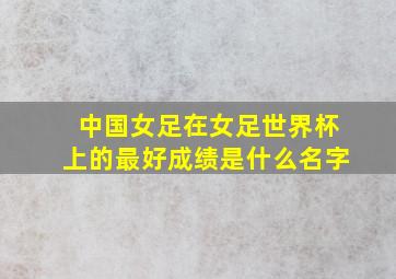 中国女足在女足世界杯上的最好成绩是什么名字