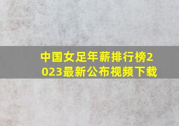 中国女足年薪排行榜2023最新公布视频下载