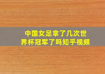 中国女足拿了几次世界杯冠军了吗知乎视频