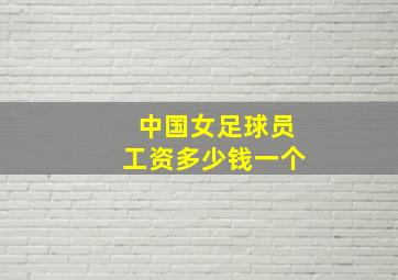 中国女足球员工资多少钱一个