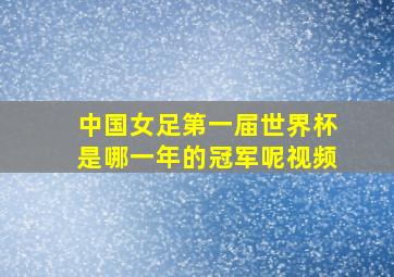 中国女足第一届世界杯是哪一年的冠军呢视频