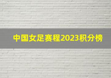 中国女足赛程2023积分榜