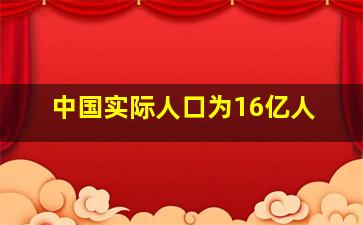 中国实际人口为16亿人