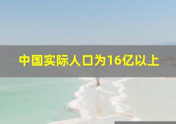 中国实际人口为16亿以上