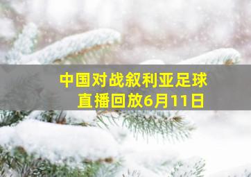 中国对战叙利亚足球直播回放6月11日