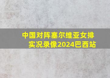 中国对阵塞尔维亚女排实况录像2024巴西站