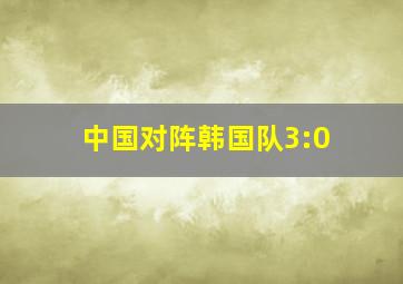 中国对阵韩国队3:0