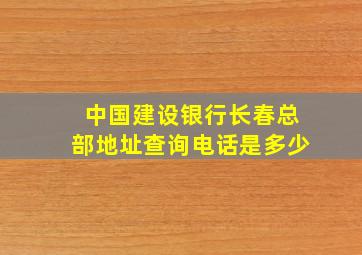 中国建设银行长春总部地址查询电话是多少