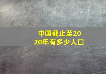 中国截止至2020年有多少人口