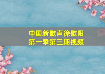 中国新歌声徐歌阳第一季第三期视频