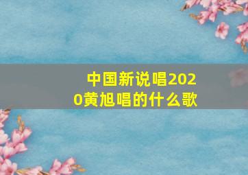 中国新说唱2020黄旭唱的什么歌