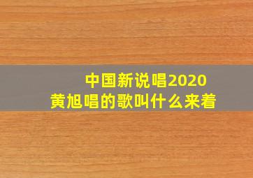 中国新说唱2020黄旭唱的歌叫什么来着