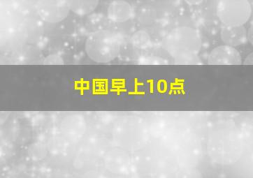 中国早上10点