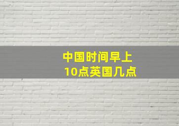 中国时间早上10点英国几点