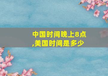 中国时间晚上8点,美国时间是多少