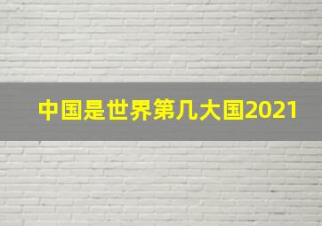 中国是世界第几大国2021