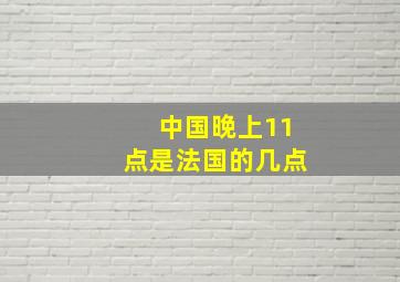 中国晚上11点是法国的几点