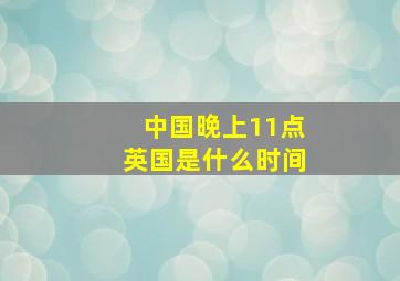 中国晚上11点英国是什么时间