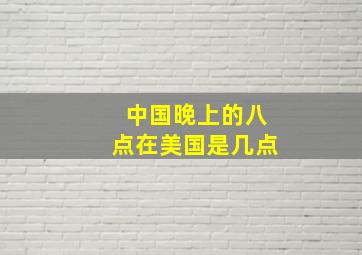 中国晚上的八点在美国是几点