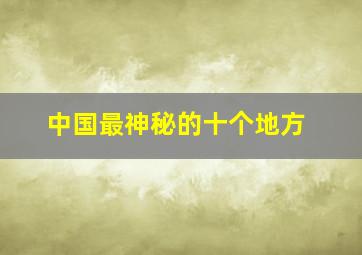 中国最神秘的十个地方