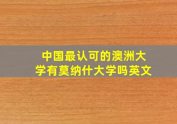 中国最认可的澳洲大学有莫纳什大学吗英文