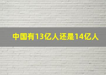 中国有13亿人还是14亿人