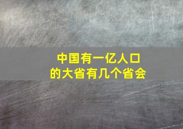 中国有一亿人口的大省有几个省会