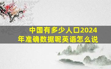 中国有多少人口2024年准确数据呢英语怎么说