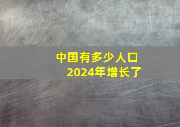 中国有多少人口2024年增长了