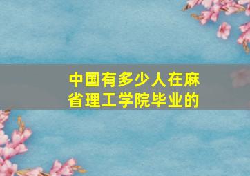 中国有多少人在麻省理工学院毕业的