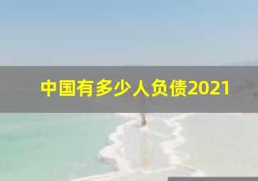 中国有多少人负债2021