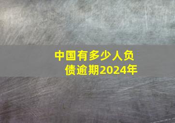 中国有多少人负债逾期2024年