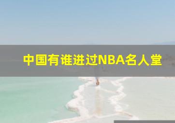 中国有谁进过NBA名人堂